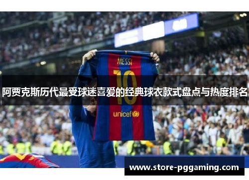 阿贾克斯历代最受球迷喜爱的经典球衣款式盘点与热度排名